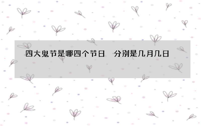 四大鬼节是哪四个节日 分别是几月几日